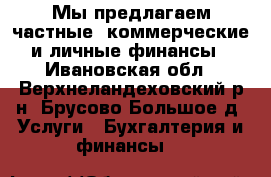Мы предлагаем частные, коммерческие и личные финансы - Ивановская обл., Верхнеландеховский р-н, Брусово Большое д. Услуги » Бухгалтерия и финансы   